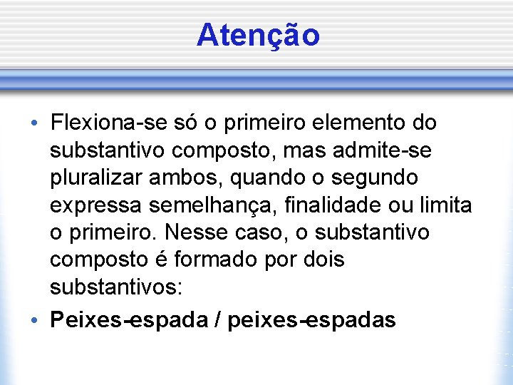 Atenção • Flexiona-se só o primeiro elemento do substantivo composto, mas admite-se pluralizar ambos,