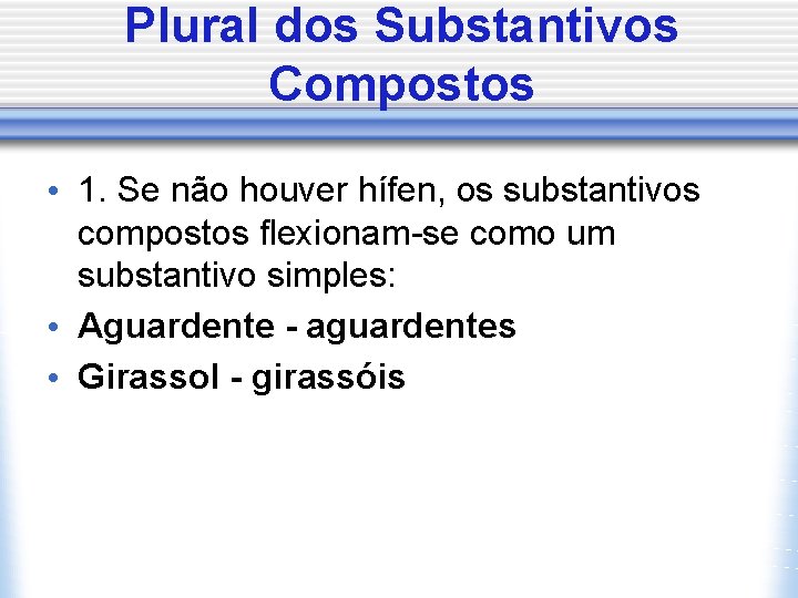 Plural dos Substantivos Compostos • 1. Se não houver hífen, os substantivos compostos flexionam-se