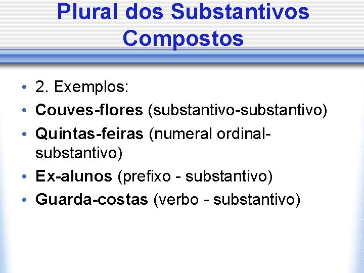 Plural dos Substantivos Compostos • 2. Exemplos: • Couves-flores (substantivo-substantivo) • Quintas-feiras (numeral ordinalsubstantivo)