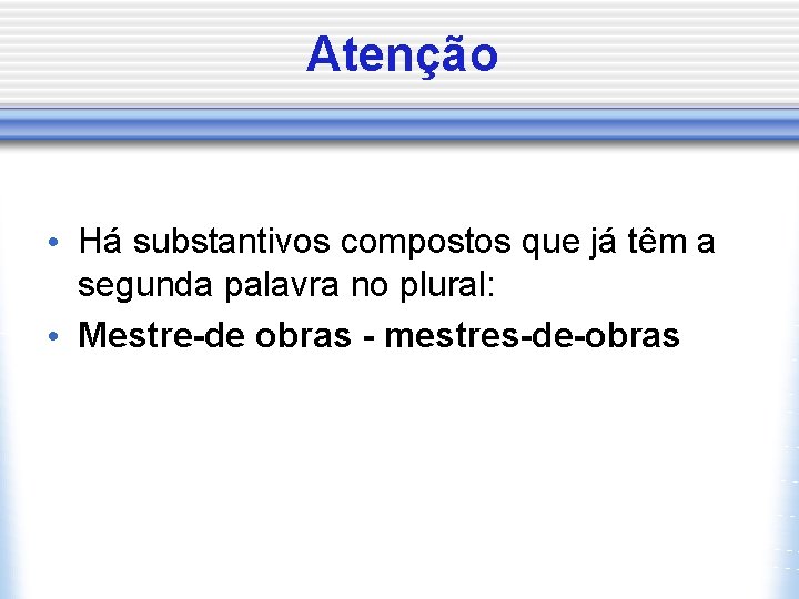 Atenção • Há substantivos compostos que já têm a segunda palavra no plural: •