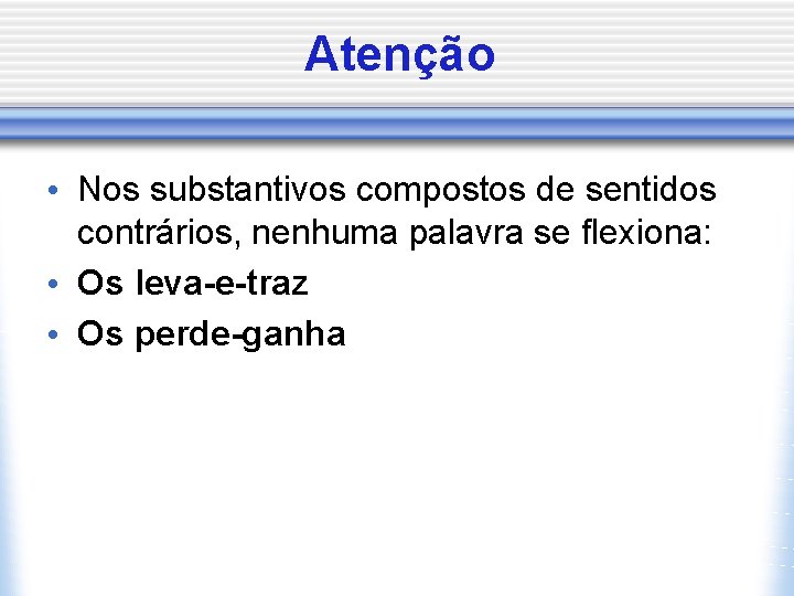 Atenção • Nos substantivos compostos de sentidos contrários, nenhuma palavra se flexiona: • Os