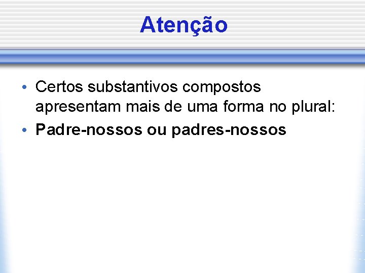 Atenção • Certos substantivos compostos apresentam mais de uma forma no plural: • Padre-nossos