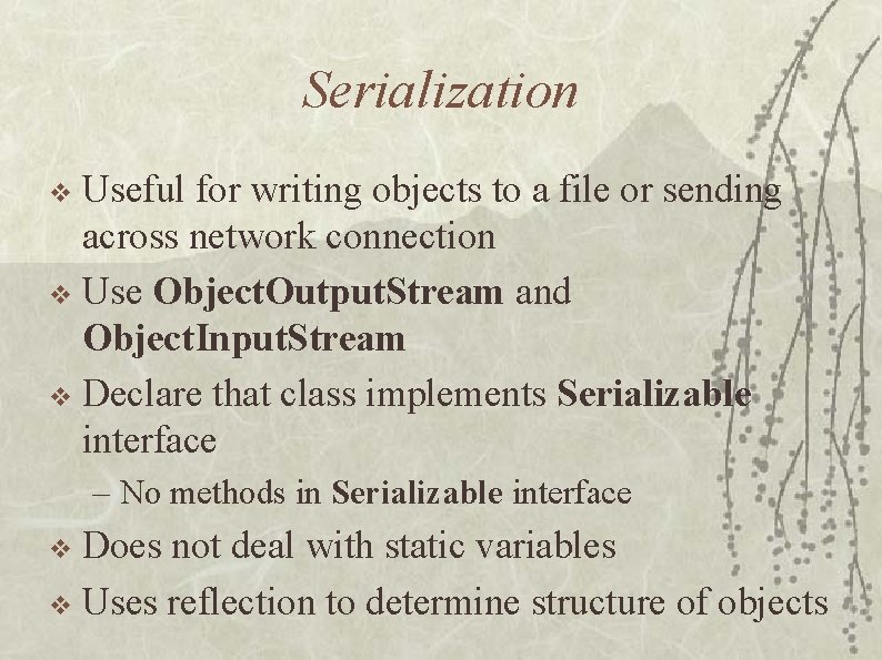 Serialization Useful for writing objects to a file or sending across network connection v