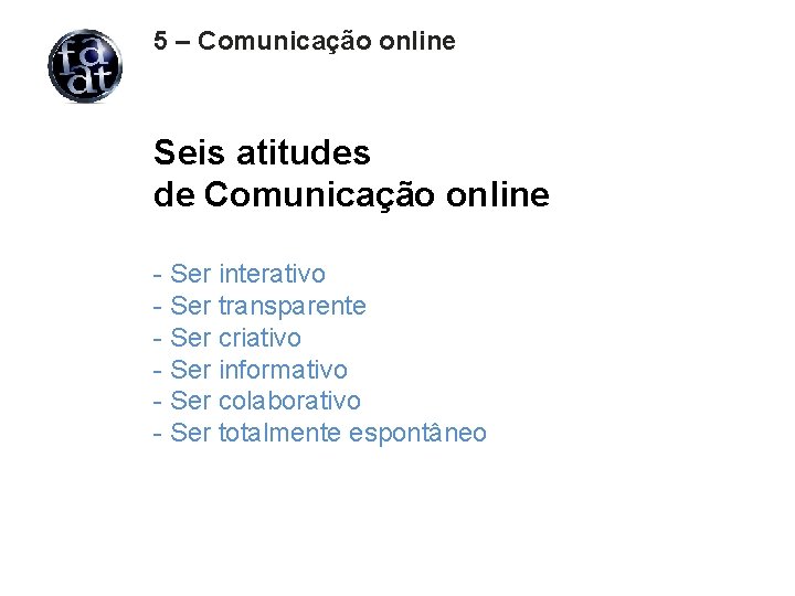 5 – Comunicação online Seis atitudes de Comunicação online - Ser interativo - Ser