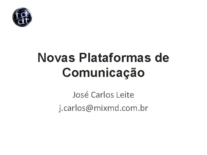 Novas Plataformas de Comunicação José Carlos Leite j. carlos@mixmd. com. br 
