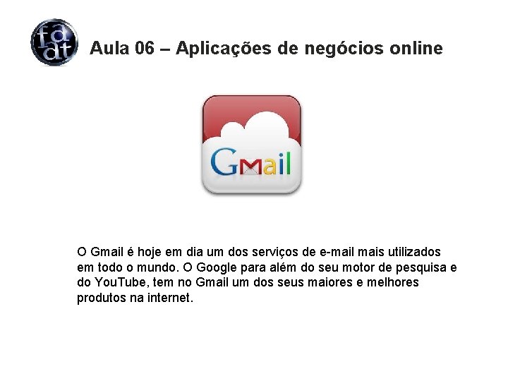 Aula 06 – Aplicações de negócios online O Gmail é hoje em dia um