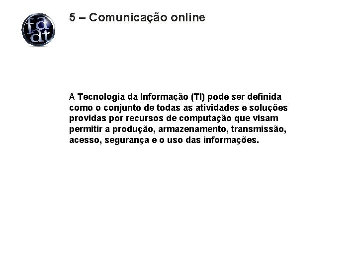 5 – Comunicação online A Tecnologia da Informação (TI) pode ser definida como o