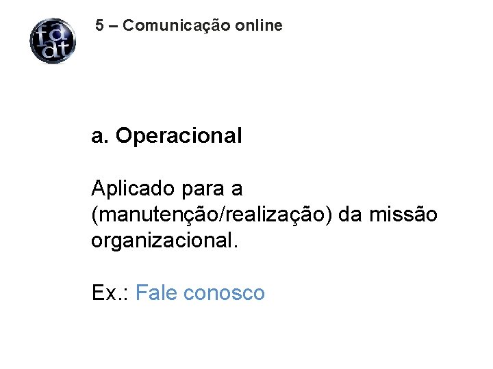 5 – Comunicação online a. Operacional Aplicado para a (manutenção/realização) da missão organizacional. Ex.