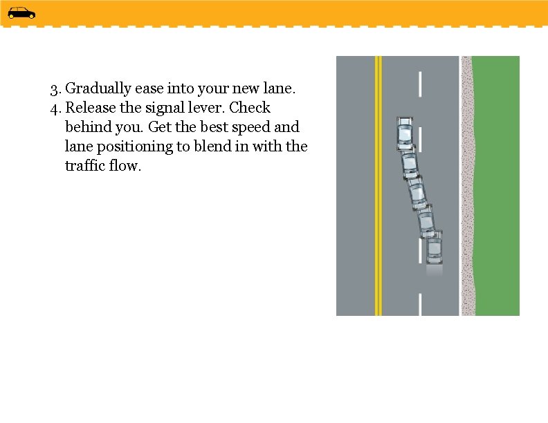 3. Gradually ease into your new lane. 4. Release the signal lever. Check behind