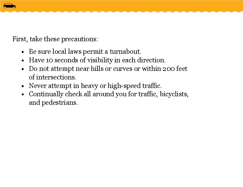 First, take these precautions: • Be sure local laws permit a turnabout. • Have