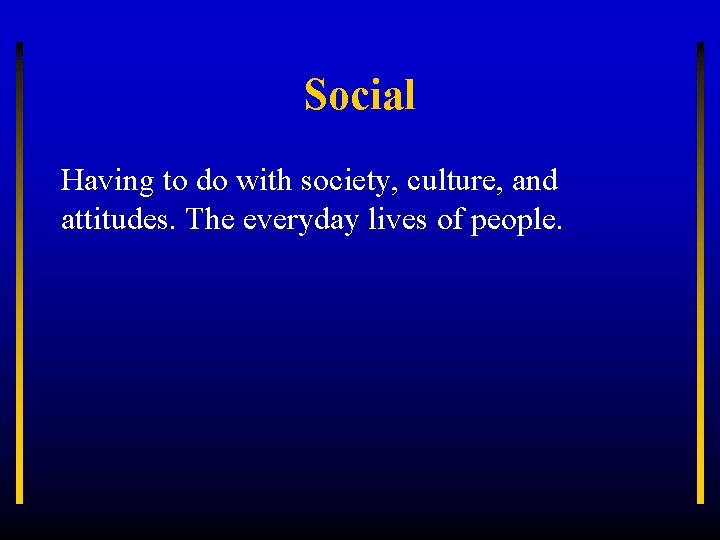 Social Having to do with society, culture, and attitudes. The everyday lives of people.