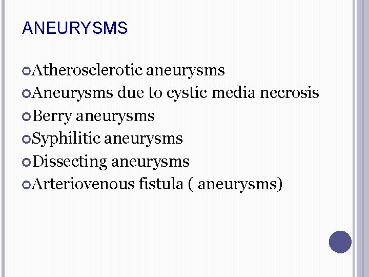 ANEURYSMS Atherosclerotic aneurysms Aneurysms due to cystic media necrosis Berry aneurysms Syphilitic aneurysms Dissecting