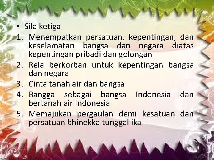  • Sila ketiga 1. Menempatkan persatuan, kepentingan, dan keselamatan bangsa dan negara diatas