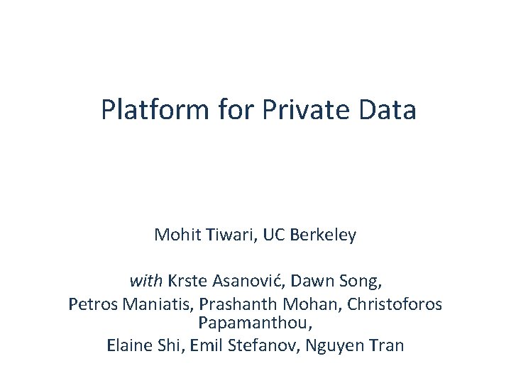 Platform for Private Data Mohit Tiwari, UC Berkeley with Krste Asanović, Dawn Song, Petros
