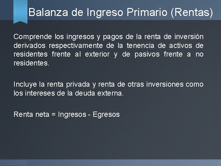 Balanza de Ingreso Primario (Rentas) Comprende los ingresos y pagos de la renta de