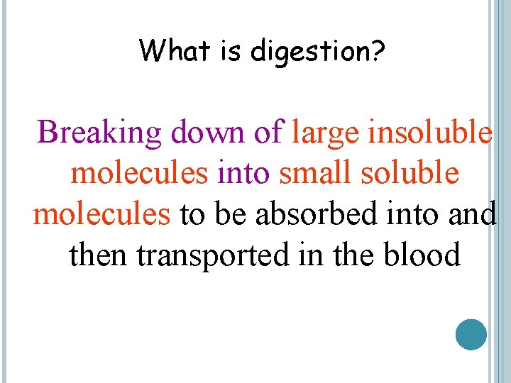 What is digestion? Breaking down of large insoluble molecules into small soluble molecules to