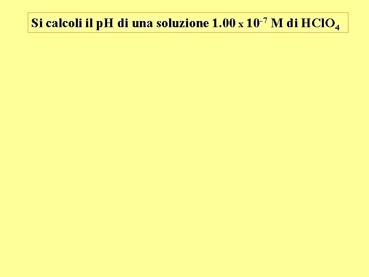 Si calcoli il p. H di una soluzione 1. 00 x 10 -7 M