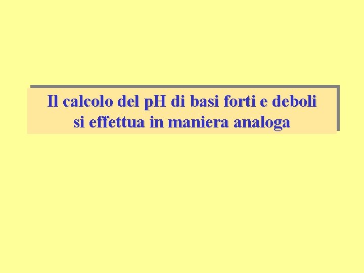 Il calcolo del p. H di basi forti e deboli si effettua in maniera