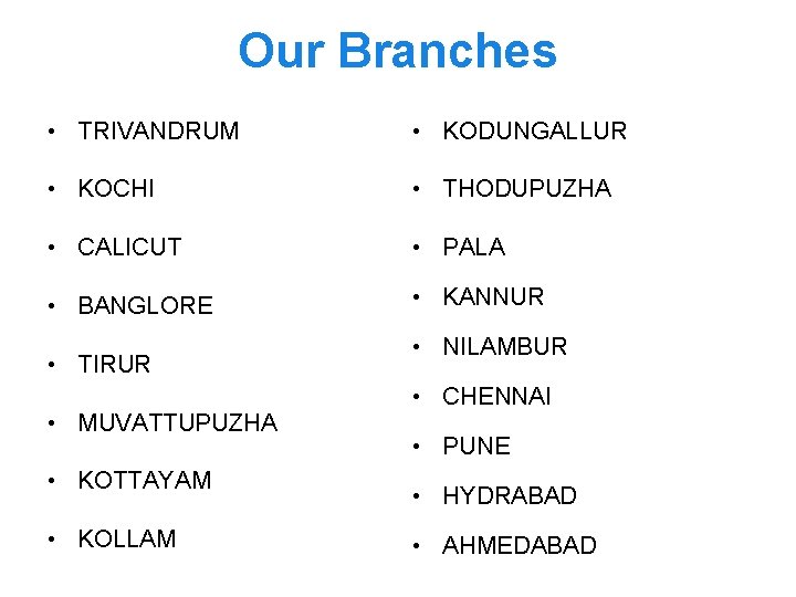 Our Branches • TRIVANDRUM • KODUNGALLUR • KOCHI • THODUPUZHA • CALICUT • PALA