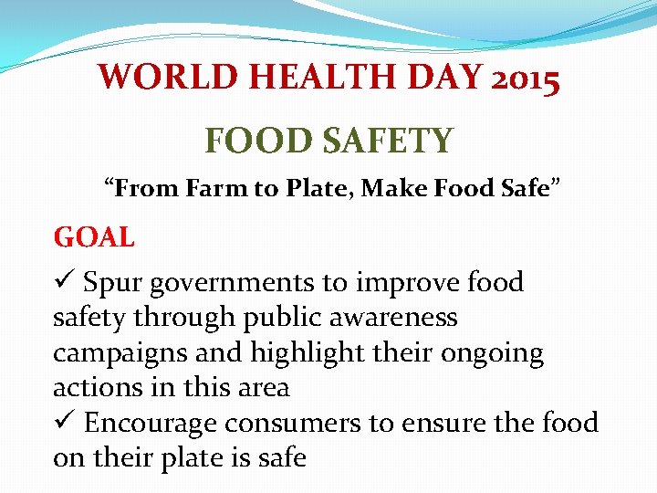 WORLD HEALTH DAY 2015 FOOD SAFETY “From Farm to Plate, Make Food Safe” GOAL