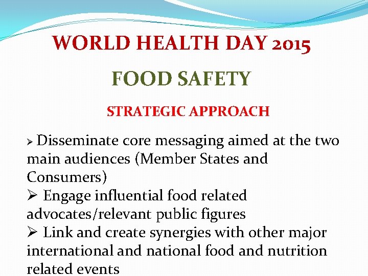 WORLD HEALTH DAY 2015 FOOD SAFETY STRATEGIC APPROACH Disseminate core messaging aimed at the