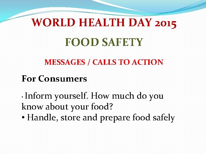 WORLD HEALTH DAY 2015 FOOD SAFETY MESSAGES / CALLS TO ACTION For Consumers Inform