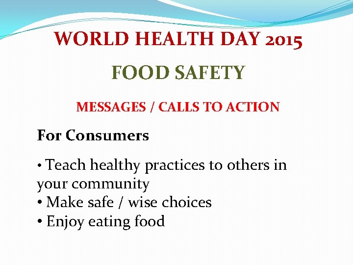 WORLD HEALTH DAY 2015 FOOD SAFETY MESSAGES / CALLS TO ACTION For Consumers •