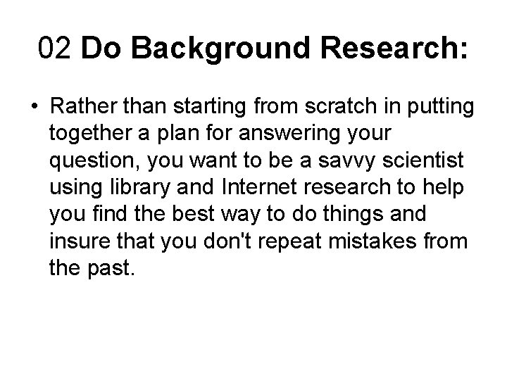 02 Do Background Research: • Rather than starting from scratch in putting together a