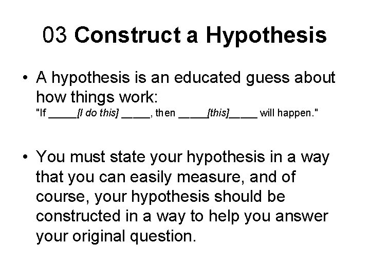 03 Construct a Hypothesis • A hypothesis is an educated guess about how things