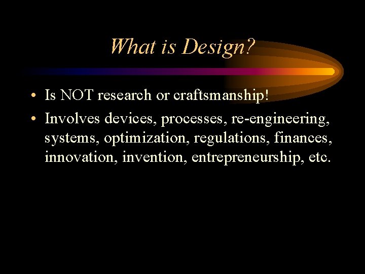 What is Design? • Is NOT research or craftsmanship! • Involves devices, processes, re-engineering,