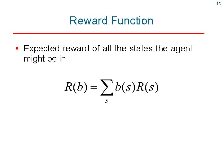 15 Reward Function § Expected reward of all the states the agent might be