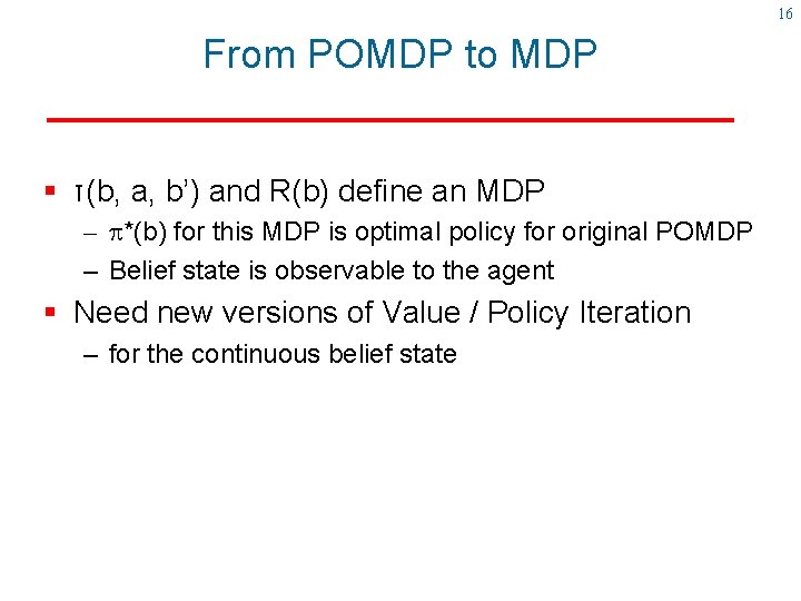 16 From POMDP to MDP § τ(b, a, b’) and R(b) define an MDP