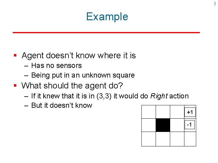 3 Example § Agent doesn’t know where it is – Has no sensors –