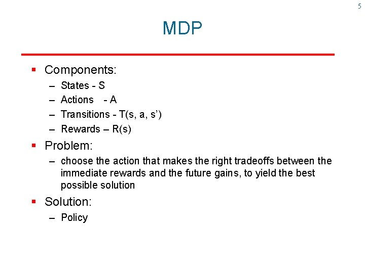 5 MDP § Components: – – States - S Actions - A Transitions -
