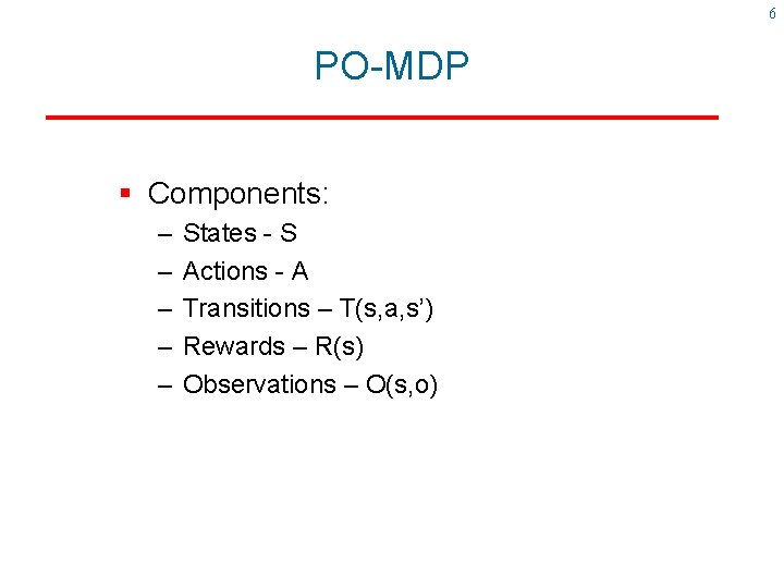 6 PO-MDP § Components: – – – States - S Actions - A Transitions