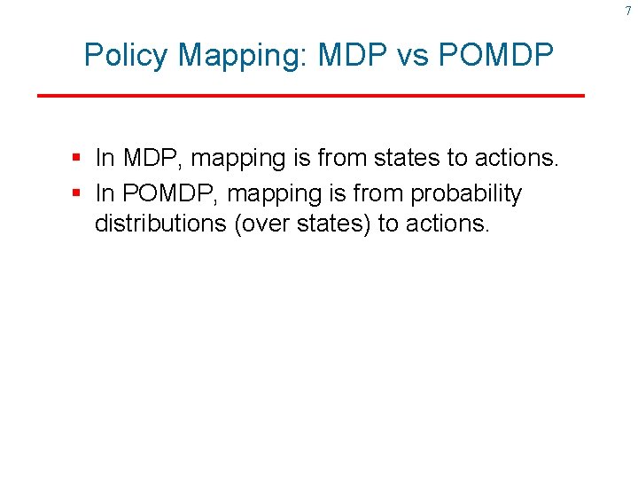 7 Policy Mapping: MDP vs POMDP § In MDP, mapping is from states to