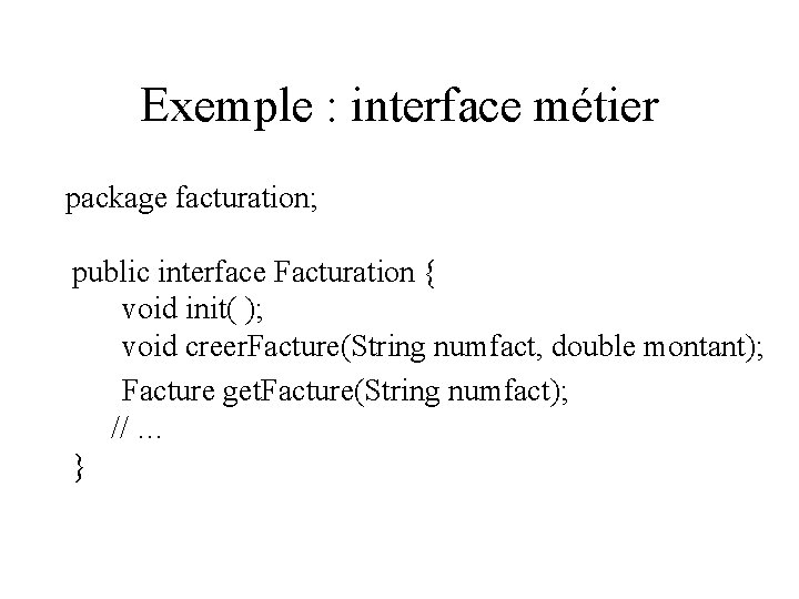 Exemple : interface métier package facturation; public interface Facturation { void init( ); void