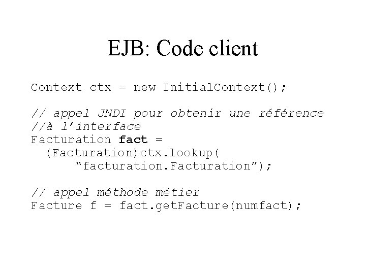 EJB: Code client Context ctx = new Initial. Context(); // appel JNDI pour obtenir