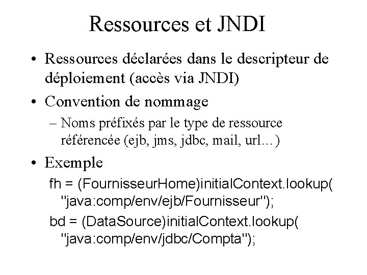 Ressources et JNDI • Ressources déclarées dans le descripteur de déploiement (accès via JNDI)