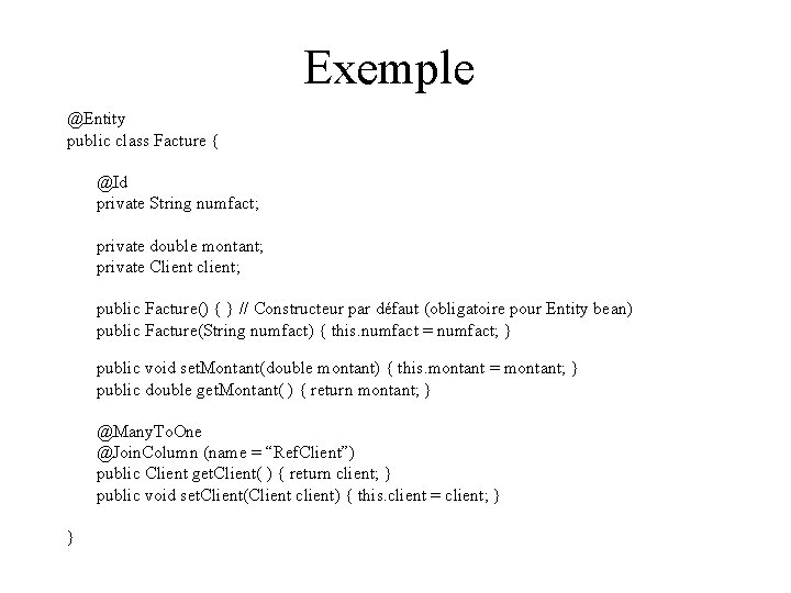 Exemple @Entity public class Facture { @Id private String numfact; private double montant; private