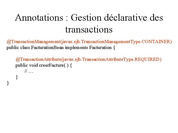 Annotations : Gestion déclarative des transactions @Transaction. Management(javax. ejb. Transaction. Management. Type. CONTAINER) public