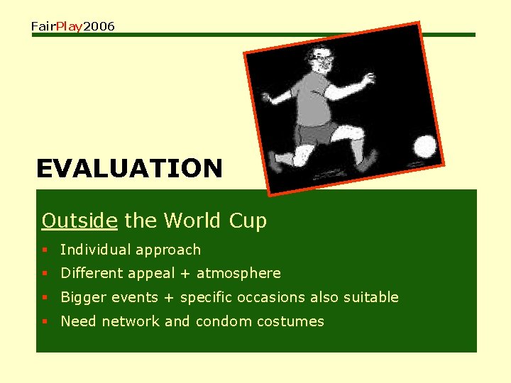 Fair. Play 2006 EVALUATION Outside the World Cup § Individual approach § Different appeal