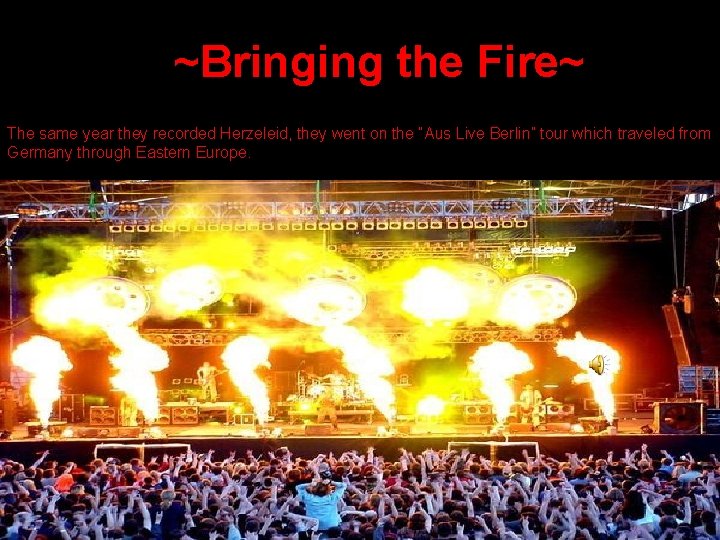 ~Bringing the Fire~ The same year they recorded Herzeleid, they went on the “Aus