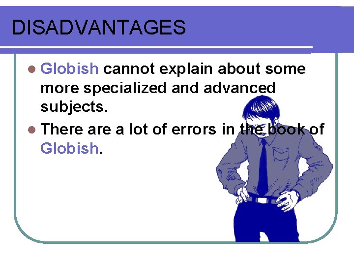 DISADVANTAGES l Globish cannot explain about some more specialized and advanced subjects. l There