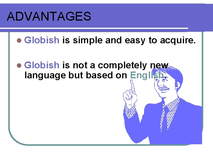 ADVANTAGES l Globish is simple and easy to acquire. is not a completely new