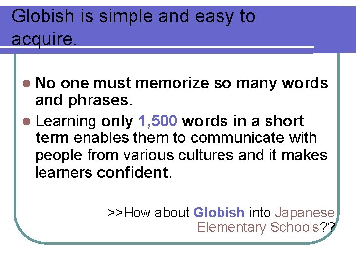 Globish is simple and easy to acquire. l No one must memorize so many
