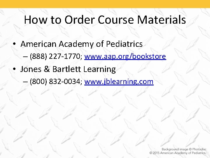 How to Order Course Materials • American Academy of Pediatrics – (888) 227 -1770;