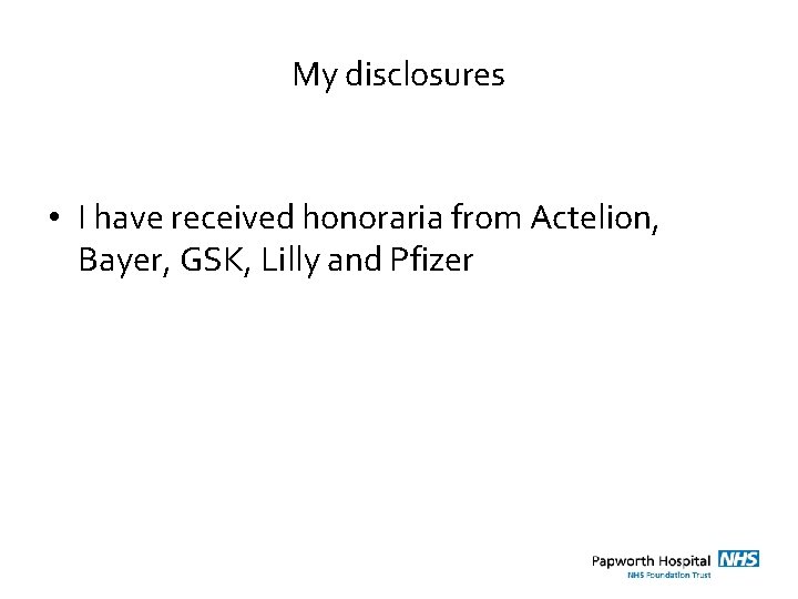 My disclosures • I have received honoraria from Actelion, Bayer, GSK, Lilly and Pfizer