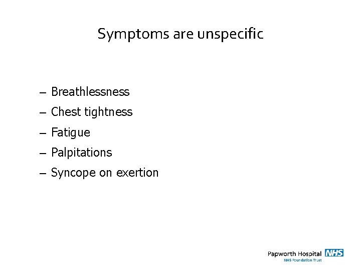 Symptoms are unspecific – Breathlessness – Chest tightness – Fatigue – Palpitations – Syncope