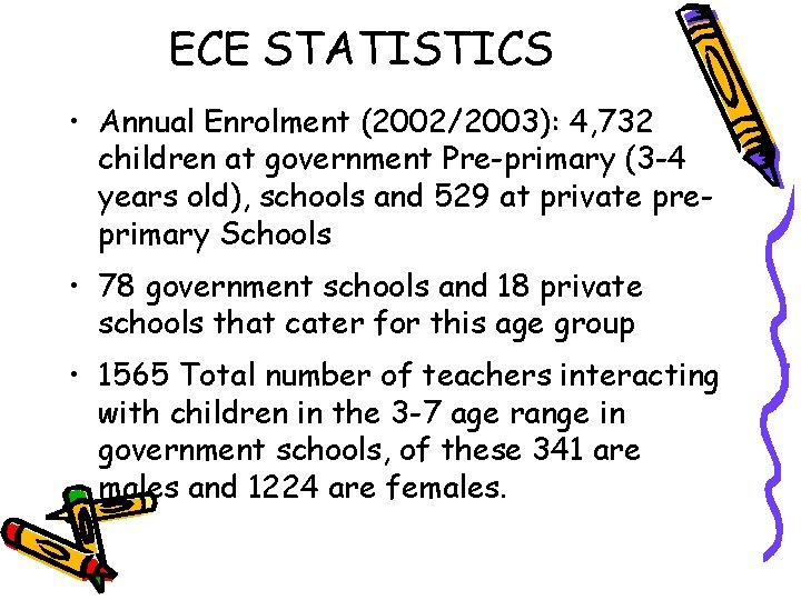 ECE STATISTICS • Annual Enrolment (2002/2003): 4, 732 children at government Pre-primary (3 -4